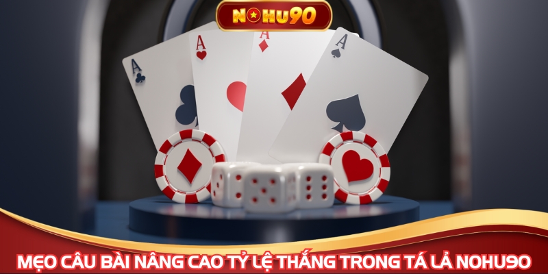 Mẹo câu bài nâng cao tỷ lệ thắng trong Tá lả NOHU90