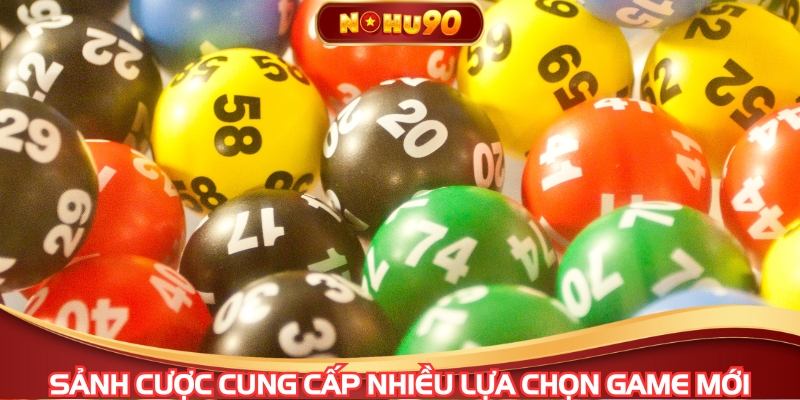 Sảnh cược cung cấp nhiều lựa chọn game mới