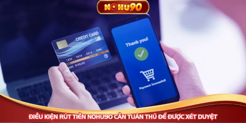 Điều kiện rút tiền NOHU90 cần tuân thủ để được xét duyệt