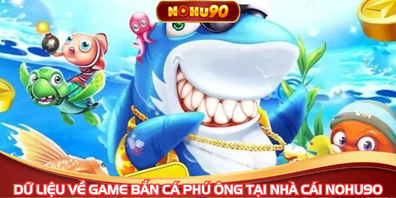 Dữ liệu về game bắn cá phú ông tại nhà cái NOHU90