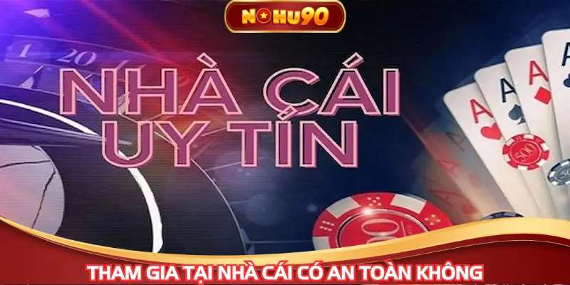 Khi tham gia tại nhà cái có an toàn không
