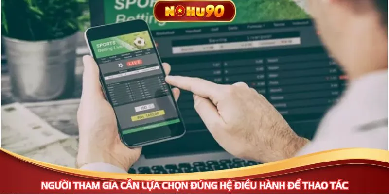 Người tham gia cần lựa chọn đúng hệ điều hành để thao tác