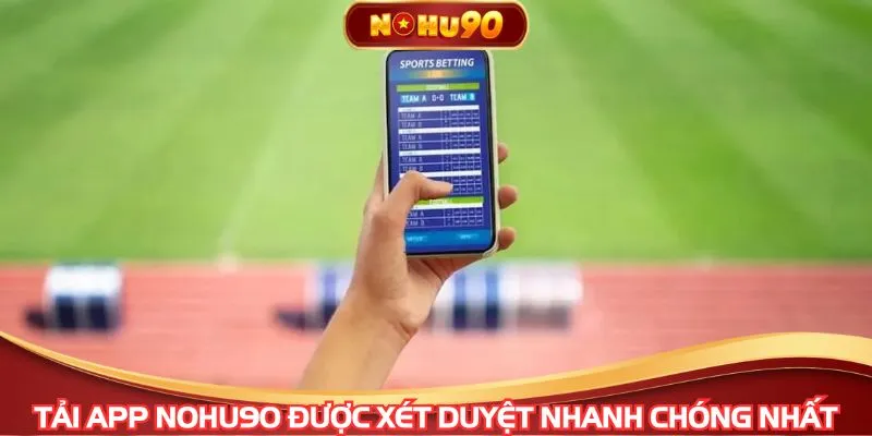 Tải app NOHU90 được xét duyệt nhanh chóng nhất