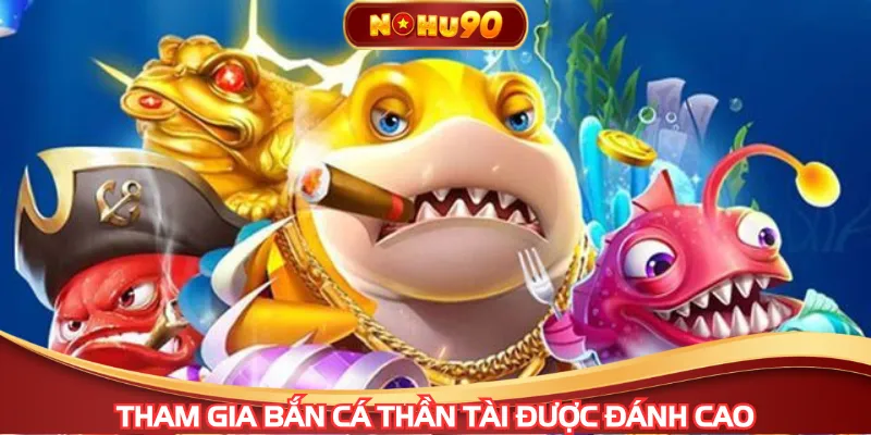 Tham gia bắn cá thần tài được đánh cao